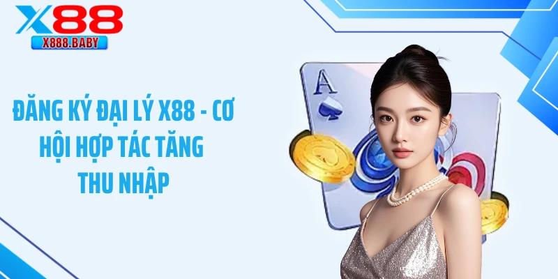 Đăng Ký Đại Lý X88 - Cơ Hội Hợp Tác Tăng Thu Nhập 2026