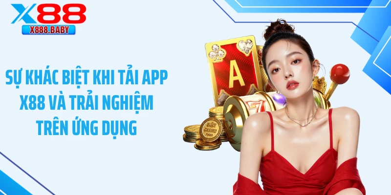 Sự khác biệt khi tải app X88 và trải nghiệm trên ứng dụng